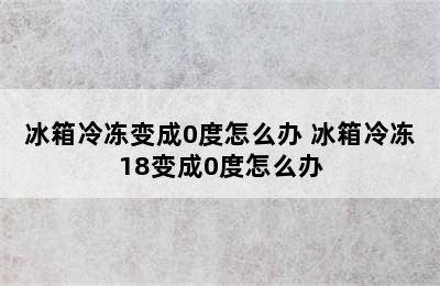 冰箱冷冻变成0度怎么办 冰箱冷冻18变成0度怎么办